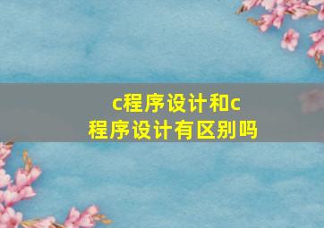 c程序设计和c 程序设计有区别吗